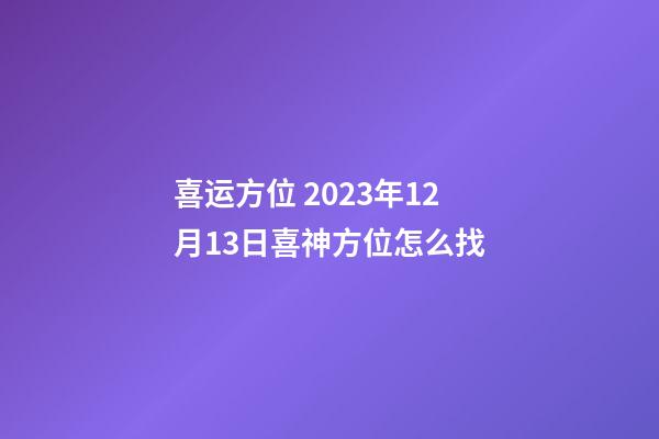 喜运方位 2023年12月13日喜神方位怎么找